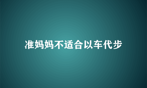 准妈妈不适合以车代步