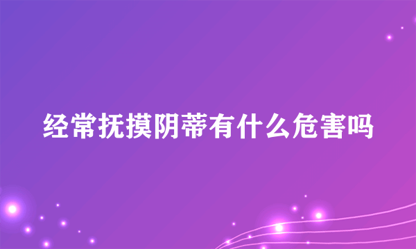 经常抚摸阴蒂有什么危害吗