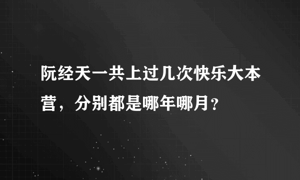 阮经天一共上过几次快乐大本营，分别都是哪年哪月？