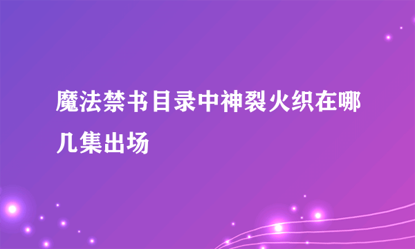 魔法禁书目录中神裂火织在哪几集出场