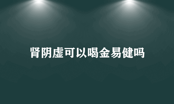 肾阴虚可以喝金易健吗