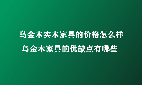 乌金木实木家具的价格怎么样 乌金木家具的优缺点有哪些