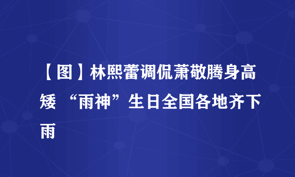 【图】林熙蕾调侃萧敬腾身高矮 “雨神”生日全国各地齐下雨