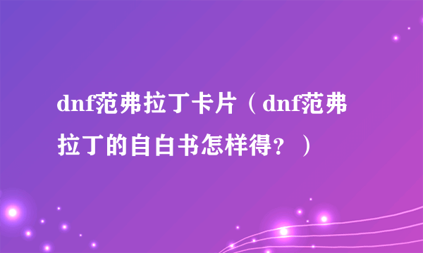 dnf范弗拉丁卡片（dnf范弗拉丁的自白书怎样得？）