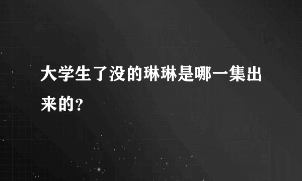 大学生了没的琳琳是哪一集出来的？