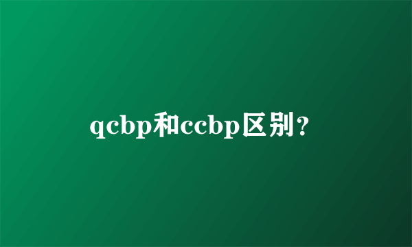 qcbp和ccbp区别？