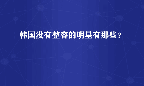 韩国没有整容的明星有那些？