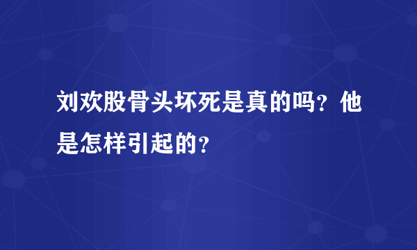 刘欢股骨头坏死是真的吗？他是怎样引起的？