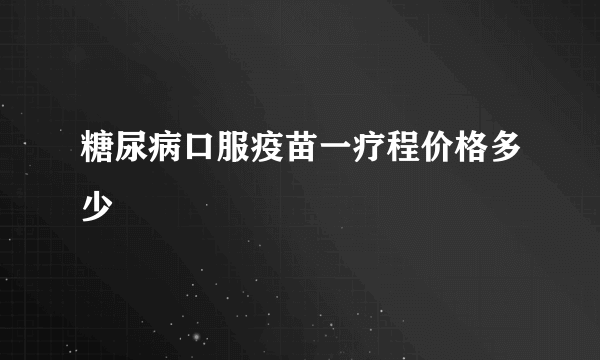 糖尿病口服疫苗一疗程价格多少