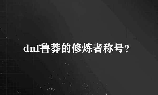 dnf鲁莽的修炼者称号？