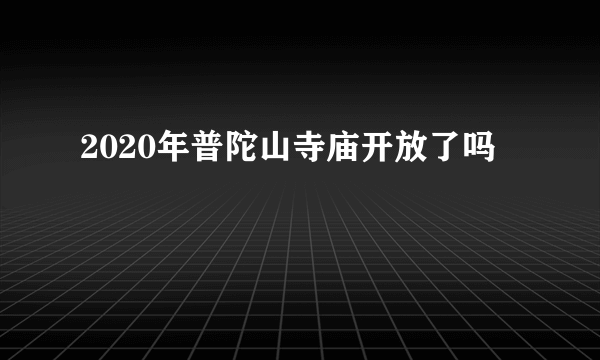 2020年普陀山寺庙开放了吗