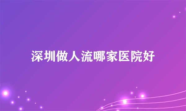 深圳做人流哪家医院好