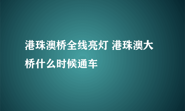 港珠澳桥全线亮灯 港珠澳大桥什么时候通车