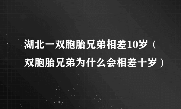 湖北一双胞胎兄弟相差10岁（双胞胎兄弟为什么会相差十岁）