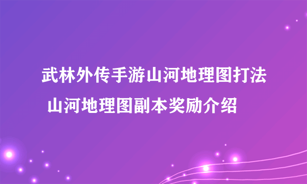 武林外传手游山河地理图打法 山河地理图副本奖励介绍