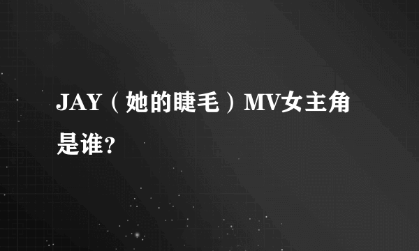 JAY（她的睫毛）MV女主角是谁？