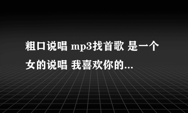 粗口说唱 mp3找首歌 是一个女的说唱 我喜欢你的舌头来添我的BB 不知道是什么歌找不到请大家帮帮忙