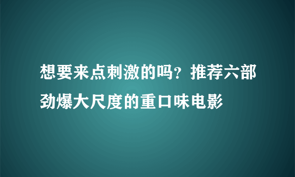 想要来点刺激的吗？推荐六部劲爆大尺度的重口味电影