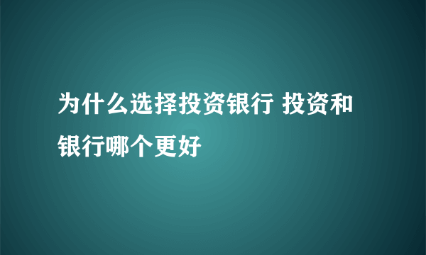 为什么选择投资银行 投资和银行哪个更好