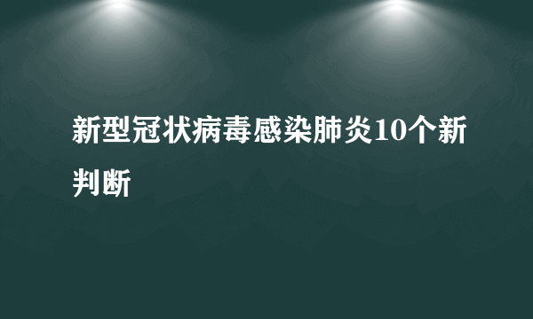 新型冠状病毒感染肺炎10个新判断