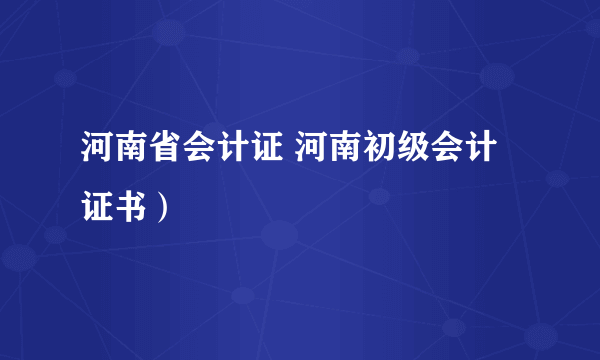 河南省会计证 河南初级会计证书）