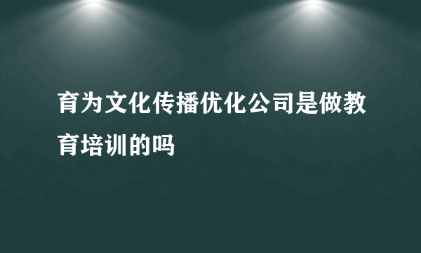 育为文化传播优化公司是做教育培训的吗