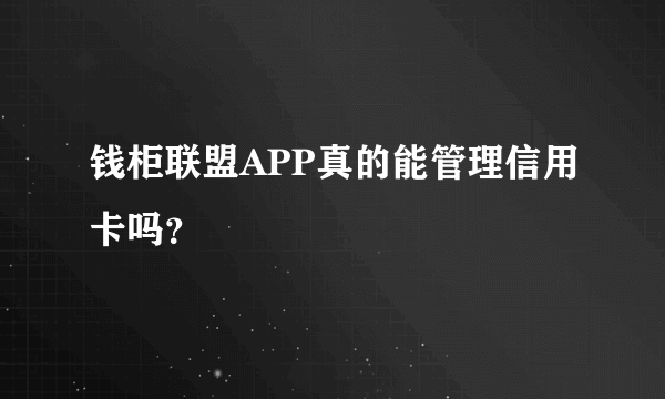 钱柜联盟APP真的能管理信用卡吗？