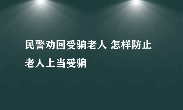 民警劝回受骗老人 怎样防止老人上当受骗