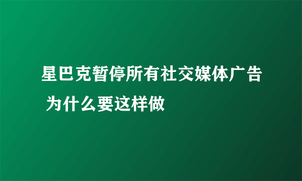 星巴克暂停所有社交媒体广告 为什么要这样做