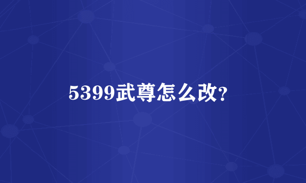 5399武尊怎么改？