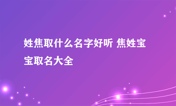 姓焦取什么名字好听 焦姓宝宝取名大全