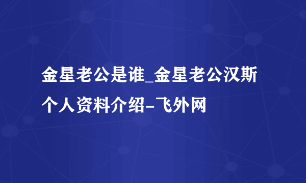 金星老公是谁_金星老公汉斯个人资料介绍-飞外网