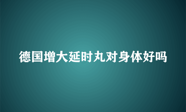 德国增大延时丸对身体好吗