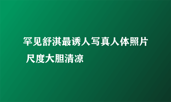 罕见舒淇最诱人写真人体照片 尺度大胆清凉