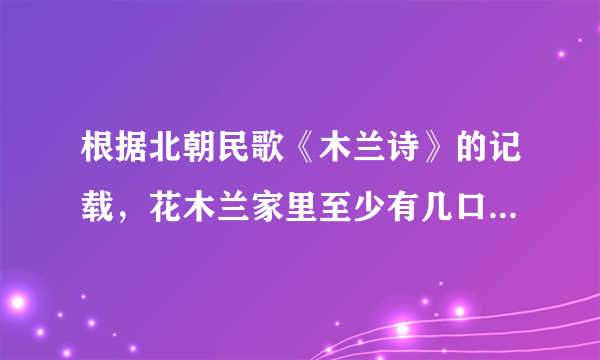 根据北朝民歌《木兰诗》的记载，花木兰家里至少有几口人 蚂蚁庄园今日答案10月14日