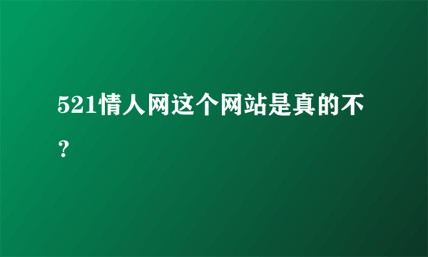 521情人网这个网站是真的不？