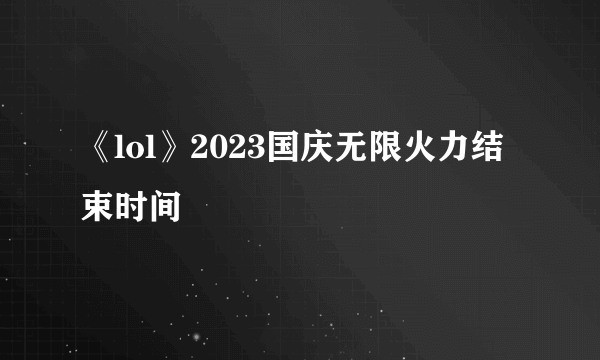 《lol》2023国庆无限火力结束时间