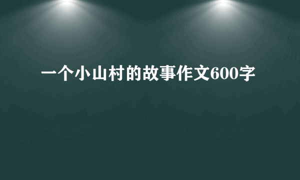 一个小山村的故事作文600字