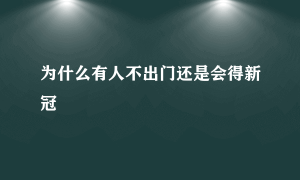 为什么有人不出门还是会得新冠