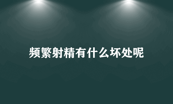 频繁射精有什么坏处呢