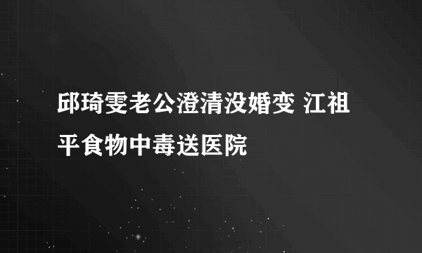 邱琦雯老公澄清没婚变 江祖平食物中毒送医院