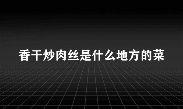 香干炒肉丝是什么地方的菜