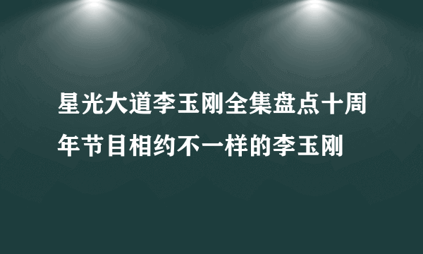 星光大道李玉刚全集盘点十周年节目相约不一样的李玉刚