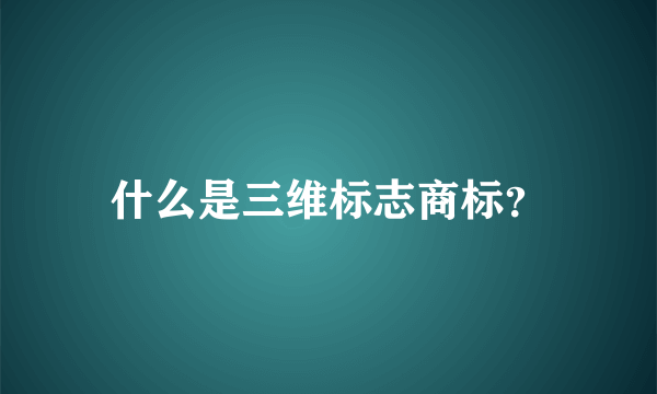 什么是三维标志商标？