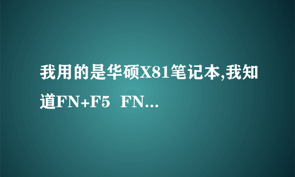 我用的是华硕X81笔记本,我知道FN+F5  FN+F6是调亮度的,但是就不知道肿么调对比度,哪位大哥  大姐教教我