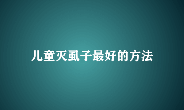 儿童灭虱子最好的方法