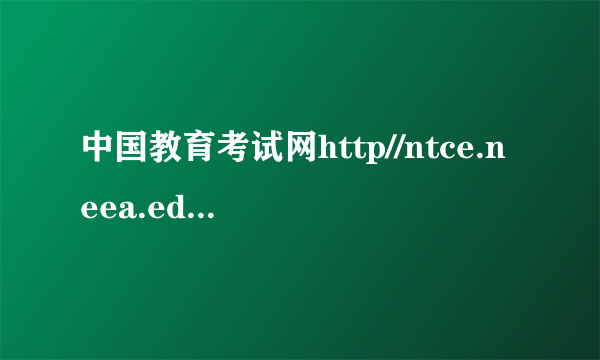 中国教育考试网http//ntce.neea.educn（sx neea edu cn）