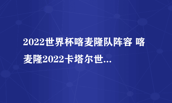 2022世界杯喀麦隆队阵容 喀麦隆2022卡塔尔世界杯大名单