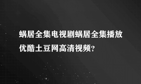 蜗居全集电视剧蜗居全集播放优酷土豆网高清视频？