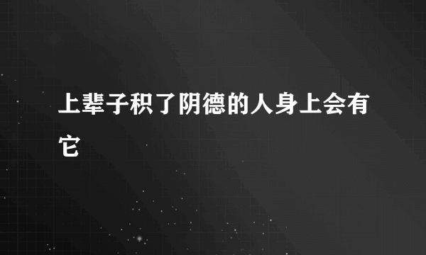 上辈子积了阴德的人身上会有它